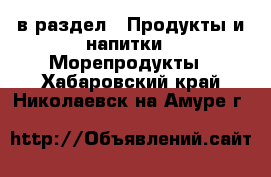  в раздел : Продукты и напитки » Морепродукты . Хабаровский край,Николаевск-на-Амуре г.